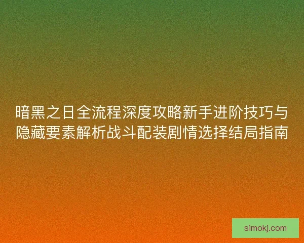 暗黑之日全流程深度攻略新手进阶技巧与隐藏要素解析战斗配装剧情选择结局指南