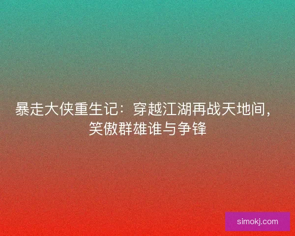 暴走大侠重生记：穿越江湖再战天地间，笑傲群雄谁与争锋