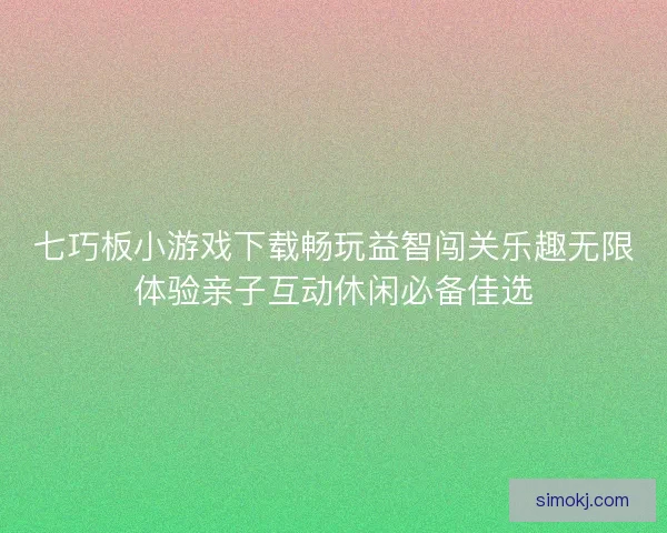 七巧板小游戏下载畅玩益智闯关乐趣无限体验亲子互动休闲必备佳选
