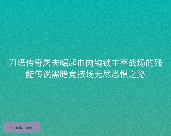 刀塔传奇屠夫崛起血肉钩锁主宰战场的残酷传说黑暗竞技场无尽恐惧之路