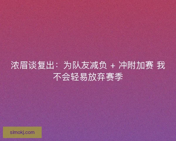 浓眉谈复出：为队友减负 + 冲附加赛 我不会轻易放弃赛季