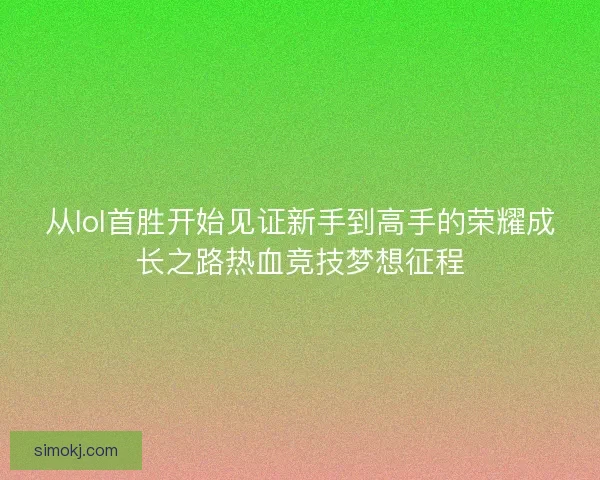 从lol首胜开始见证新手到高手的荣耀成长之路热血竞技梦想征程
