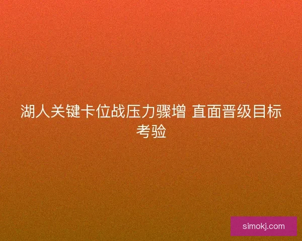 湖人关键卡位战压力骤增 直面晋级目标考验 湖人关键卡位战压力骤增 直面晋级目标考验