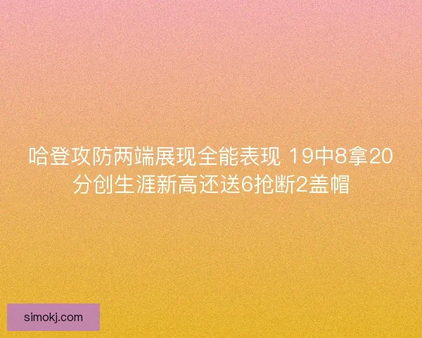 哈登攻防两端展现全能表现 19中8拿20分创生涯新高还送6抢断2盖帽