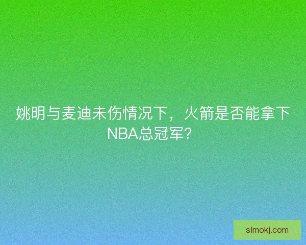 姚明与麦迪未伤情况下，火箭是否能拿下NBA总冠军？