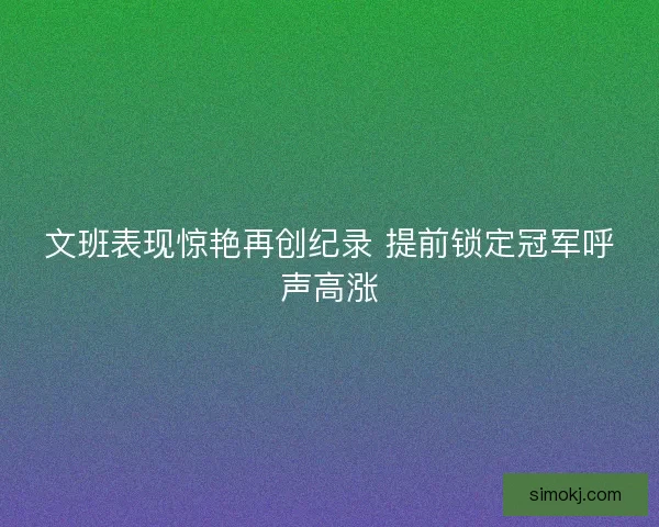 文班表现惊艳再创纪录 提前锁定冠军呼声高涨