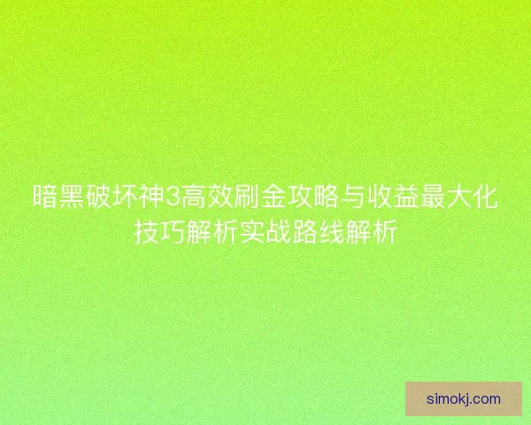 暗黑破坏神3高效刷金攻略与收益最大化技巧解析实战路线解析